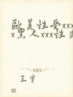 欧美性受xxxx黑人xxx性爽