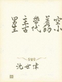 男主带着空间重生古代的小说