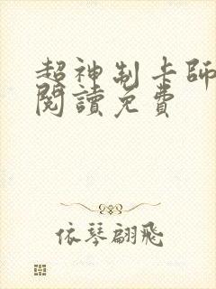 超神制卡师全文阅读免费