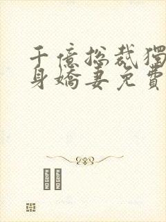 千亿总裁独宠替身娇妻免费完整版