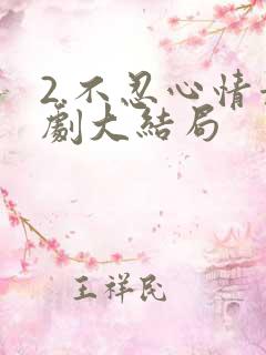 2.不忍心情景剧大结局