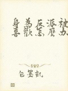 身为反派被女主喜欢怎么办的全部小说