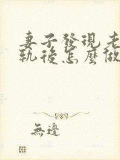 妻子发现老公出轨后怎么做