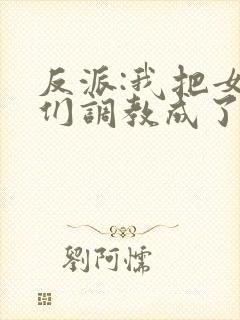 反派:我把女主们调教成了大怨种