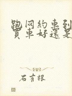 跑网约车到底是买车好还是租车好