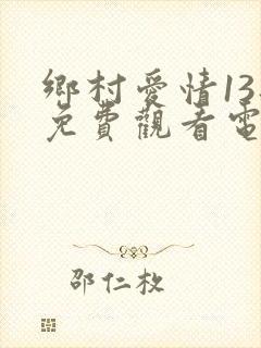 乡村爱情13部免费观看电视剧全集