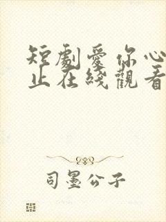 短剧爱你心动为止在线观看