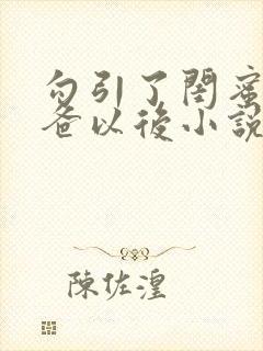 勾引了闺蜜的爸爸以后小说