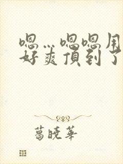 嗯…嗯嗯用力啊好爽顶到了男男小说