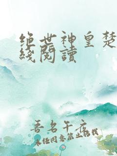 绝世神皇楚风在线阅读