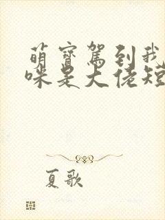 萌宝驾到我的妈咪是大佬短剧完版全集