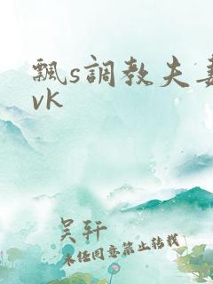 飘s调教夫妻奴vk