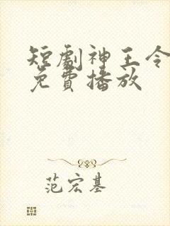 短剧神王令全集免费播放