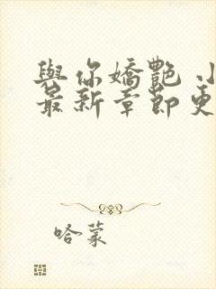 与你娇艳 小说最新章节更新