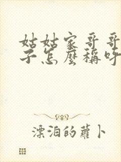 姑姑家哥哥的孩子怎么称呼