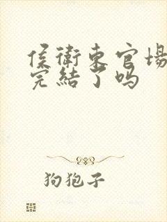 侯卫东官场笔记完结了吗