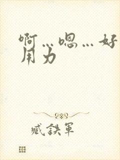 啊…嗯…好棒啊用力