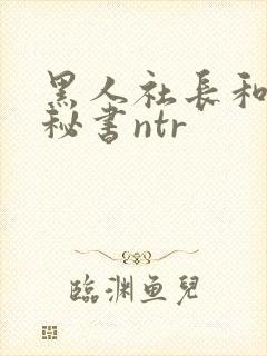 黑人社长和人妻秘书ntr