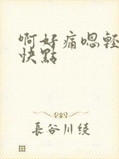 啊好痛嗯轻一点快点