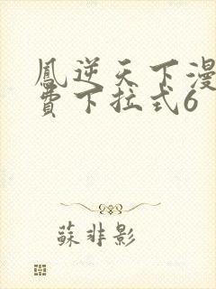 凤逆天下漫画免费下拉式6