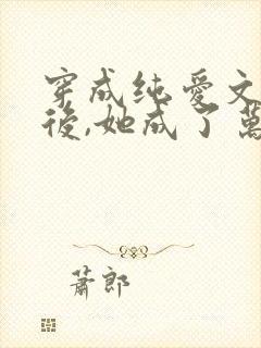 穿成纯爱文女配后,她成了万人迷