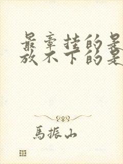 最牵挂的是你,放不下的是你是什么歌