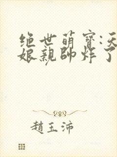 绝世萌宝:天才娘亲帅炸了免费阅读