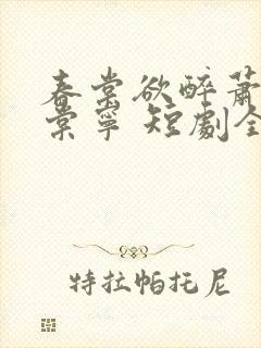 春棠欲醉萧厌宋棠宁 短剧全集