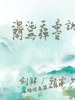 混沌天帝诀笔趣阁无弹窗