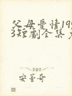 父母爱情1993短剧全集免费观看