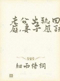 老公出轨回归家庭,妻子应该怎样做