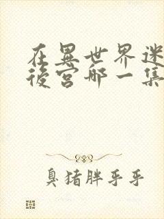 在异世界迷宫开后宫哪一集最劲爆