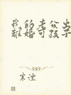 我的老公出轨想离婚可孩子怎么办