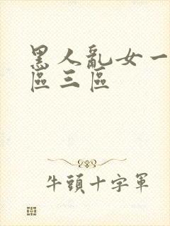 黑人乱女一区二区三区