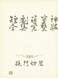 短剧萌宝神助攻全集完整版