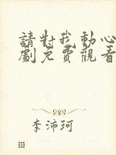 请对我动心吧短剧免费观看