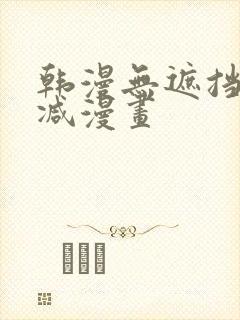 韩漫无遮挡无删减漫画