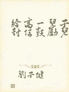 给高一儿子的一封信鼓励儿子的信