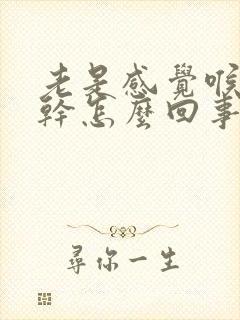 老是感觉喉咙很干怎么回事