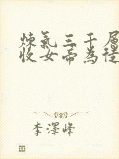 炼气三千层开局收女帝为徒