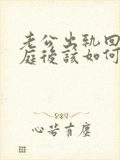 老公出轨回归家庭后该如何面对