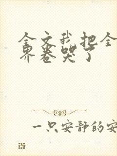 全文我把全修真界卷哭了