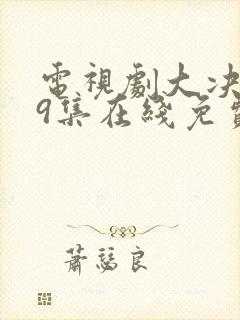 电视剧大决战49集在线免费观看