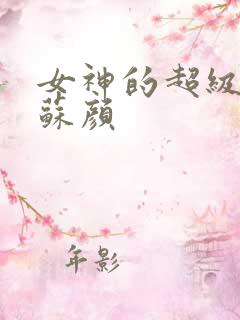 女神的超级林阳苏颜
