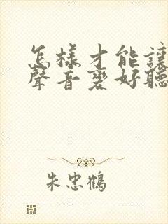 怎样才能让自己声音变好听