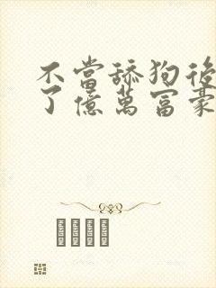 不当舔狗后我成了亿万富豪小说