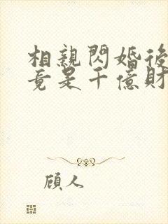 相亲闪婚后老公竟是千亿财阀短剧