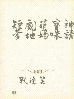 短剧萌宝神助攻爹地妈咪请结婚全集