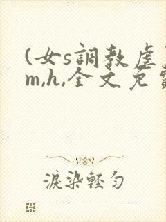 (女s调教虐男m,h,全文免费)