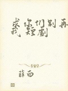 求你们别再说爱我 短剧